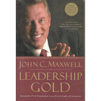 Leadership Gold: Lessons I've Learned from a Lifetime of Leading by John C. Maxwell